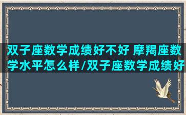 双子座数学成绩好不好 摩羯座数学水平怎么样/双子座数学成绩好不好 摩羯座数学水平怎么样-我的网站